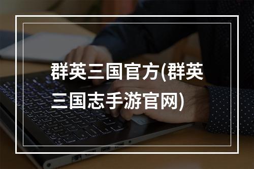 群英三国官方(群英三国志手游官网)