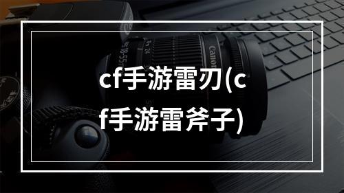 cf手游雷刃(cf手游雷斧子)