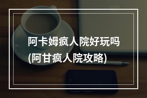 阿卡姆疯人院好玩吗(阿甘疯人院攻略)