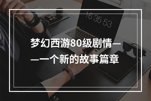 梦幻西游80级剧情——一个新的故事篇章