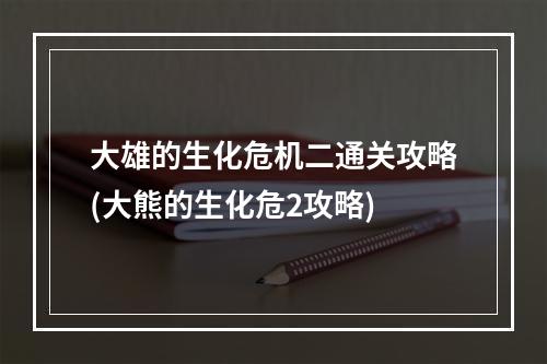 大雄的生化危机二通关攻略(大熊的生化危2攻略)