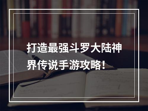 打造最强斗罗大陆神界传说手游攻略！