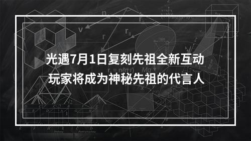 光遇7月1日复刻先祖全新互动 玩家将成为神秘先祖的代言人