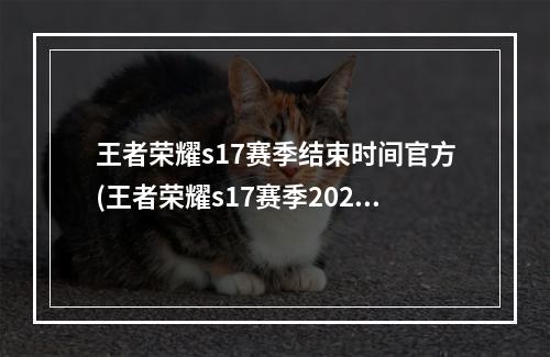 王者荣耀s17赛季结束时间官方(王者荣耀s17赛季2020年1月几号结束2020年s17赛季结束)