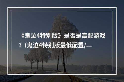 《鬼泣4特别版》是否是高配游戏？(鬼泣4特别版最低配置/推荐配置)