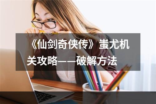 《仙剑奇侠传》蚩尤机关攻略——破解方法