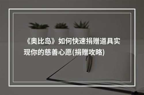 《奥比岛》如何快速捐赠道具实现你的慈善心愿(捐赠攻略)