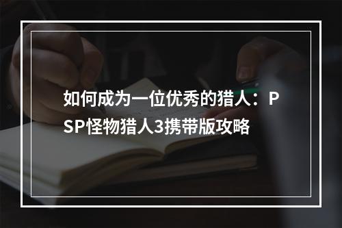 如何成为一位优秀的猎人：PSP怪物猎人3携带版攻略