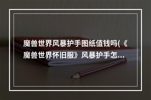 魔兽世界风暴护手图纸值钱吗(《魔兽世界怀旧服》风暴护手怎么样 属性图鉴介绍 魔兽世 )