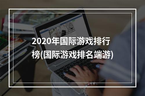 2020年国际游戏排行榜(国际游戏排名端游)