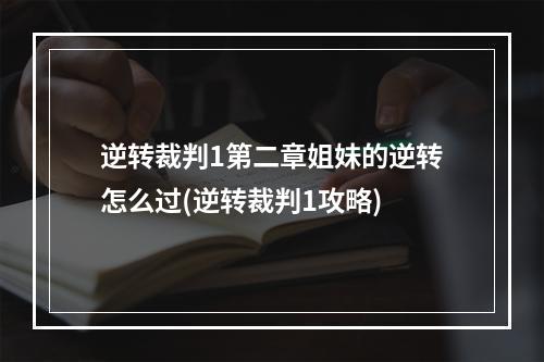 逆转裁判1第二章姐妹的逆转怎么过(逆转裁判1攻略)