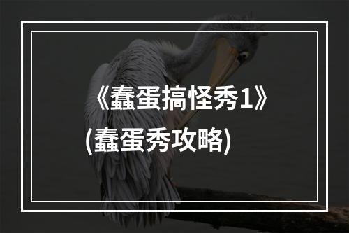 《蠢蛋搞怪秀1》(蠢蛋秀攻略)