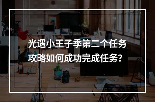 光遇小王子季第二个任务攻略如何成功完成任务？