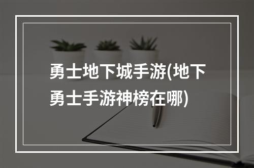 勇士地下城手游(地下勇士手游神榜在哪)