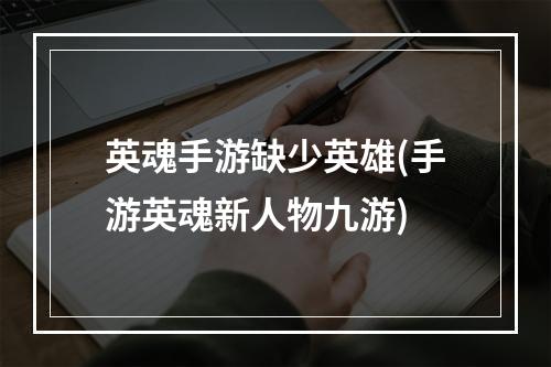 英魂手游缺少英雄(手游英魂新人物九游)