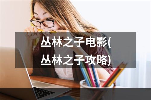 丛林之子电影(丛林之子攻略)