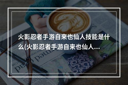 火影忍者手游自来也仙人技能是什么(火影忍者手游自来也仙人技能)