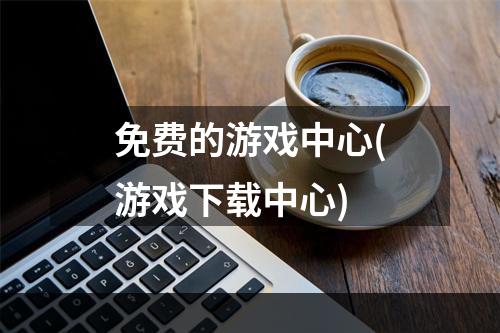 免费的游戏中心(游戏下载中心)