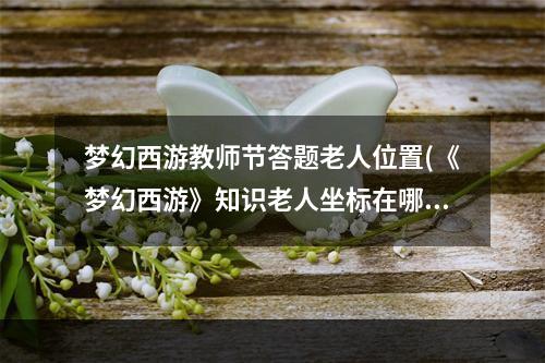 梦幻西游教师节答题老人位置(《梦幻西游》知识老人坐标在哪 2022教师节活动攻略  )