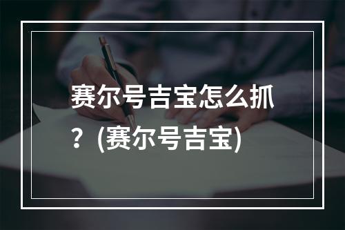 赛尔号吉宝怎么抓？(赛尔号吉宝)