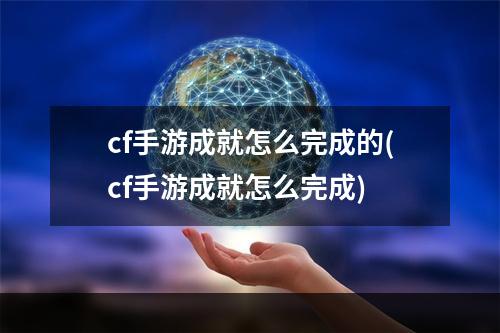 cf手游成就怎么完成的(cf手游成就怎么完成)