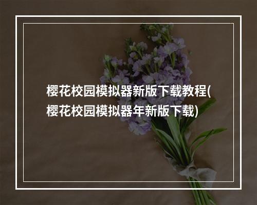 樱花校园模拟器新版下载教程(樱花校园模拟器年新版下载)