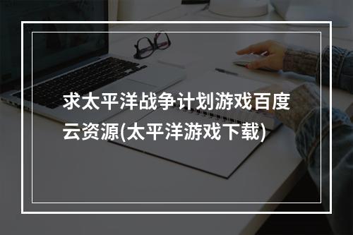 求太平洋战争计划游戏百度云资源(太平洋游戏下载)