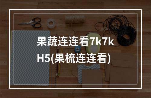 果蔬连连看7k7kH5(果梳连连看)