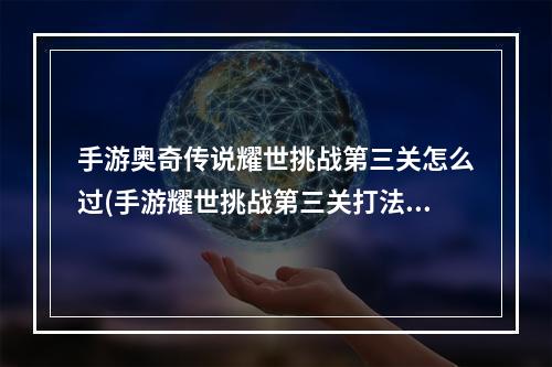 手游奥奇传说耀世挑战第三关怎么过(手游耀世挑战第三关打法技巧攻略 奥奇传说手机版 )