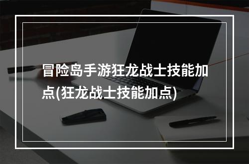 冒险岛手游狂龙战士技能加点(狂龙战士技能加点)