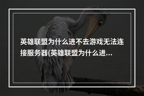 英雄联盟为什么进不去游戏无法连接服务器(英雄联盟为什么进不去)