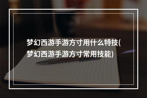 梦幻西游手游方寸用什么特技(梦幻西游手游方寸常用技能)