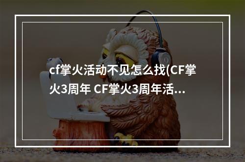 cf掌火活动不见怎么找(CF掌火3周年 CF掌火3周年活动地址)