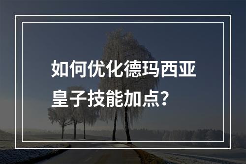 如何优化德玛西亚皇子技能加点？