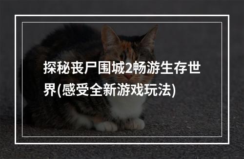 探秘丧尸围城2畅游生存世界(感受全新游戏玩法)