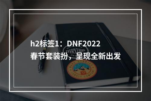 h2标签1：DNF2022春节套装扮，呈现全新出发