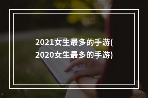 2021女生最多的手游(2020女生最多的手游)