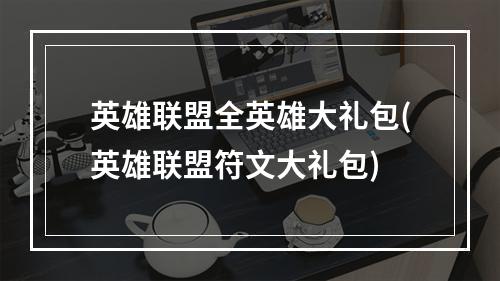 英雄联盟全英雄大礼包(英雄联盟符文大礼包)