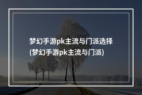 梦幻手游pk主流与门派选择(梦幻手游pk主流与门派)