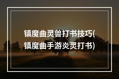 镇魔曲灵兽打书技巧(镇魔曲手游炎灵打书)