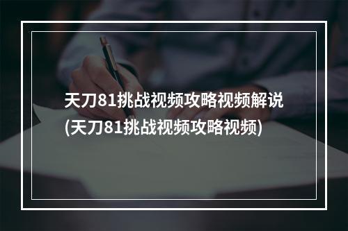 天刀81挑战视频攻略视频解说(天刀81挑战视频攻略视频)