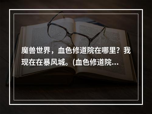 魔兽世界，血色修道院在哪里？我现在在暴风城。(血色修道院在哪)