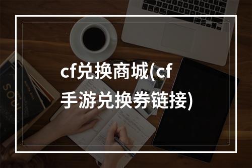 cf兑换商城(cf手游兑换券链接)