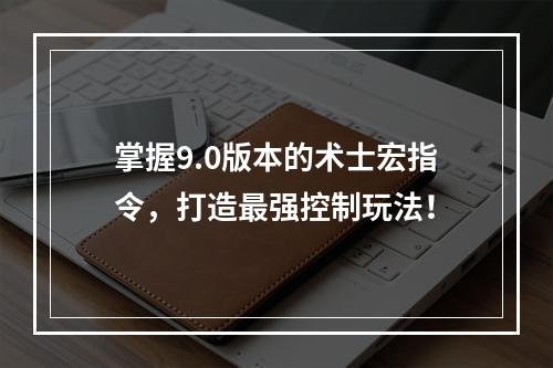 掌握9.0版本的术士宏指令，打造最强控制玩法！