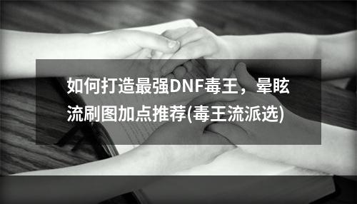 如何打造最强DNF毒王，晕眩流刷图加点推荐(毒王流派选)