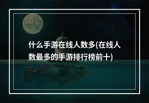 什么手游在线人数多(在线人数最多的手游排行榜前十)