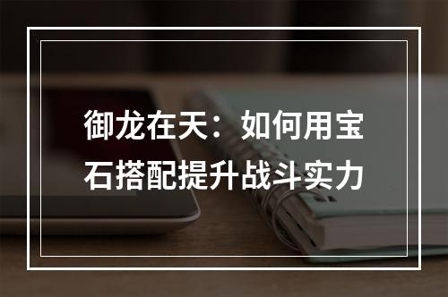 御龙在天：如何用宝石搭配提升战斗实力