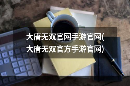 大唐无双官网手游官网(大唐无双官方手游官网)