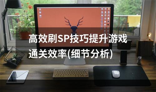 高效刷SP技巧提升游戏通关效率(细节分析)