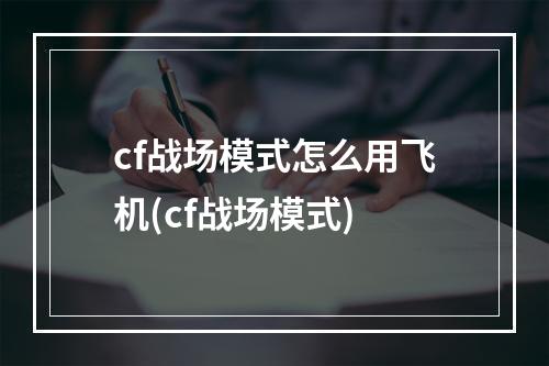 cf战场模式怎么用飞机(cf战场模式)